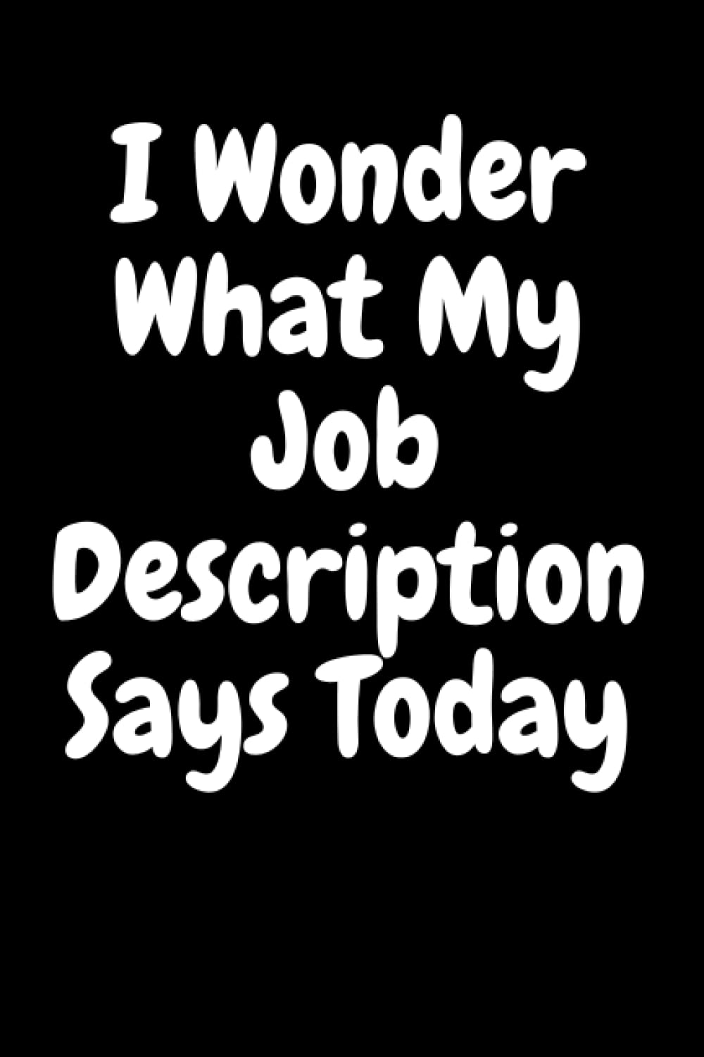 I Wonder What My Job Description Says Today: Lined Notebook/Journal Gifts for Employee, Co-worker & Office Staff, 120 Pages, 6x9, Cover Quote