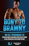  Bony To Brawny: No B.S. Techniques To Stack On Slabs Of Lean Muscle Mass And Get Strong As Hell Regardless Of How Skinny You Are! (Bodybuilding, Build ... Protein Diet, Bulk Up) (English Edition)