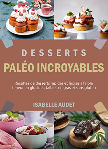 Desserts paléo incroyables: Recettes de desserts rapides et faciles à faible teneur en glucides, fai