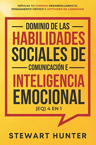 Dominio de las Habilidades Sociales de Comunicación e Inteligencia Emocional (EQ) 4 en 1: Impulsa tu carisma desarrollando el pensamiento crítico y aptitudes de liderazgo (Spanish Edition)