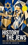 The History of the Jews (All Six Volumes) (Annotated): Enriched Edition. From the Earliest Period to the Modern Times and Emancipation in Central Europe (English Edition)