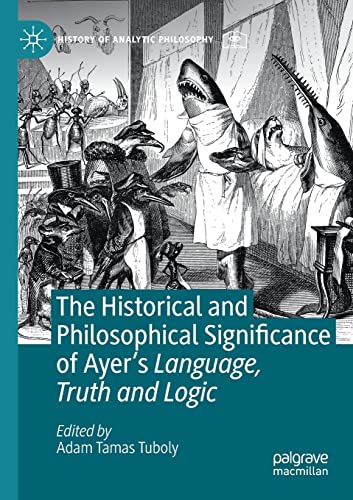 The Historical and Philosophical Significance of Ayer’s Language, Truth and Logic (History of Analytic Philosophy)