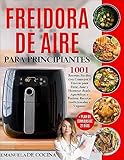  FREIDORA DE AIRE PARA PRINCIPIANTES: 1001 Recetas Fáciles Tradicionales y Veganascon Consejos y Trucos para Freír, Asar y Hornear desde Aperitivos a Postres + Plan de Comidas de 21 días