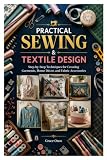 PRACTICAL SEWING & TEXTILE DESIGN: Step-by-Step Techniques for Creating Garments, Home Déc...
