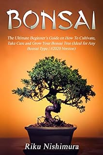 BONSAI: The Ultimate Beginner’s Guide on How To Cultivate, Take Care and Grow