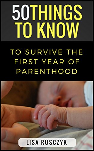 50 Things to Know To Survive the First Year of Parenthood: Simple Advice for New Parents (50 Things to Know Parenting)