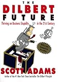 The Dilbert Future: Thriving on Business Stupidity in the 21st Century