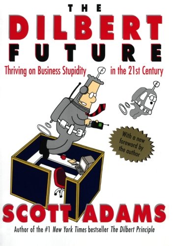 The Dilbert Future: Thriving on Business Stupidity in the 21st Century: Thriving on Stupidity in the 21st Century by Scott Adams