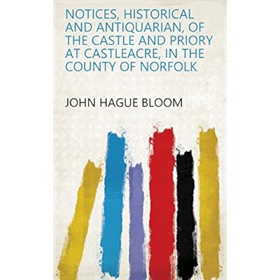 Notices, Historical and Antiquarian, of the Castle and Priory at Castleacre, in the County of Norfolk