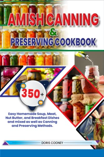 Amish Canning & Preserving Cookbook: 350+ Easy Homemade Soup, Meat, Nut Butter, And Breakfast Dishes And Mixed As Well As Canning And Preserving Metho