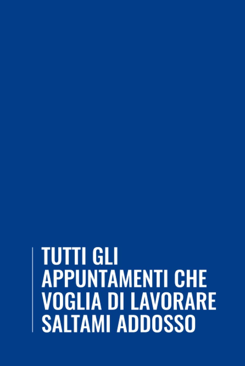 Tutti Gli Appuntamenti Che Voglia Di Lavorare Saltami Addosso: Agenda senza data, divertente e utile idea regalo per collega, formato A5, con spazio per note e appunti, copertina rigida.