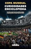 Enciclopedia de curiosidades de la Copa Mundial: Leyendas, zonas oscuras, partidos míticos y superestrellas para entender la gran fiesta del fútbol (Spanish Edition)