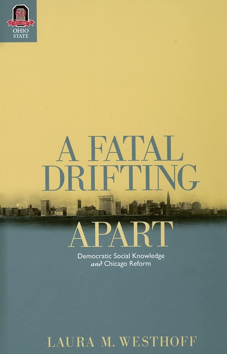 A Fatal Drifting Apart: Democratic Social Knowledge and Chicago Reform (URBAN LIFE & URBAN LANDSCAPE)