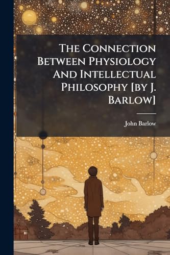 The Connection Between Physiology And Intellectual Philosophy [by J. Barlow]