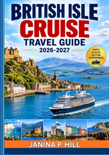 BRITISH ISLES CRUISE TRAVEL GUIDE 2026–2027: A Complete Handbook to Scenic Ports, Historic Cities, Coastal Adventures, Shore Excursions, Local Cuisine, and Memorable Experiences