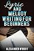 How to Write a Song: Lyric and Melody Writing for Beginners: How to Become a Songwriter in 24 Hours or Less! (Songwriting, Writing better lyrics, Writing melodies, Songwriting exercises)