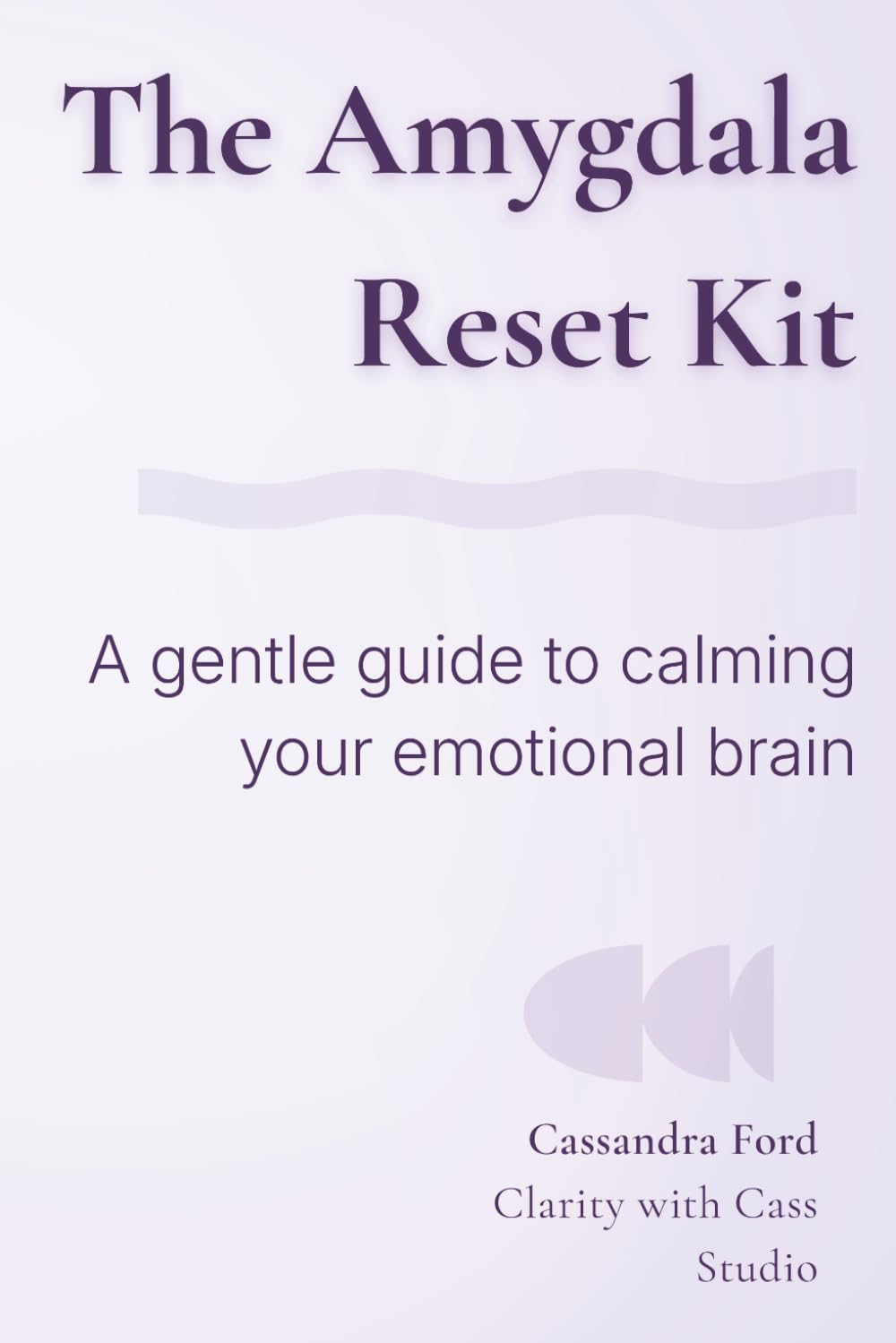 The Amygdala Reset Kit: A Gentle Guide to Calming Your Emotional Brain
