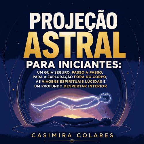 『Proje&ccedil;&atilde;o astral para iniciantes: Um guia seguro, passo a passo, para a explora&ccedil;&atilde;o fora do corpo,