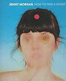 Jenny Morgan: How to Find a Ghost (an exhibition catalogue)