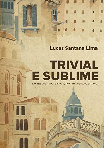 Trivial e Sublime: Divagações sobre Deus, homem, tempo, espaço...