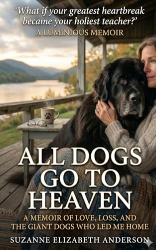 All Dogs Go to Heaven: What My Dogs Taught Me About God and Life