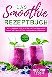 Das Smoothie Rezeptbuch: Mit den besten und leckersten Smoothie Rezepten: Grüne, fruchtige, Entgiftung und Gewichtsabnahme - Für mehr Lebenskraft und Energie