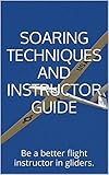 Glider Pilot Techniques and Instructor Guide: Be a better pilot and flight instructor in gliders.