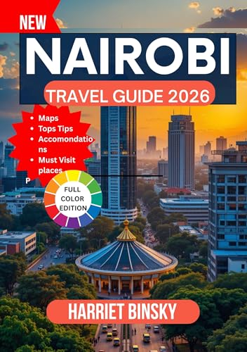 NAIROBI TRAVEL GUIDE 2026: Your Expert Companion to Urban Safaris, Local Culture, Wildlife Wonders, and Hassle-Free Exploration