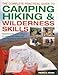 The Complete Practical Guide to Camping, Hiking & Wilderness Skills: Experience The Great Outdoors In Comfort And Safety, From Planning A Trip To Map-Reading And Setting Up Camp