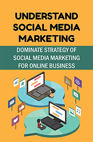 Understand Social Media Marketing: Dominate Strategy Of Social Media Marketing For Online Business: How To Get Master Instagram