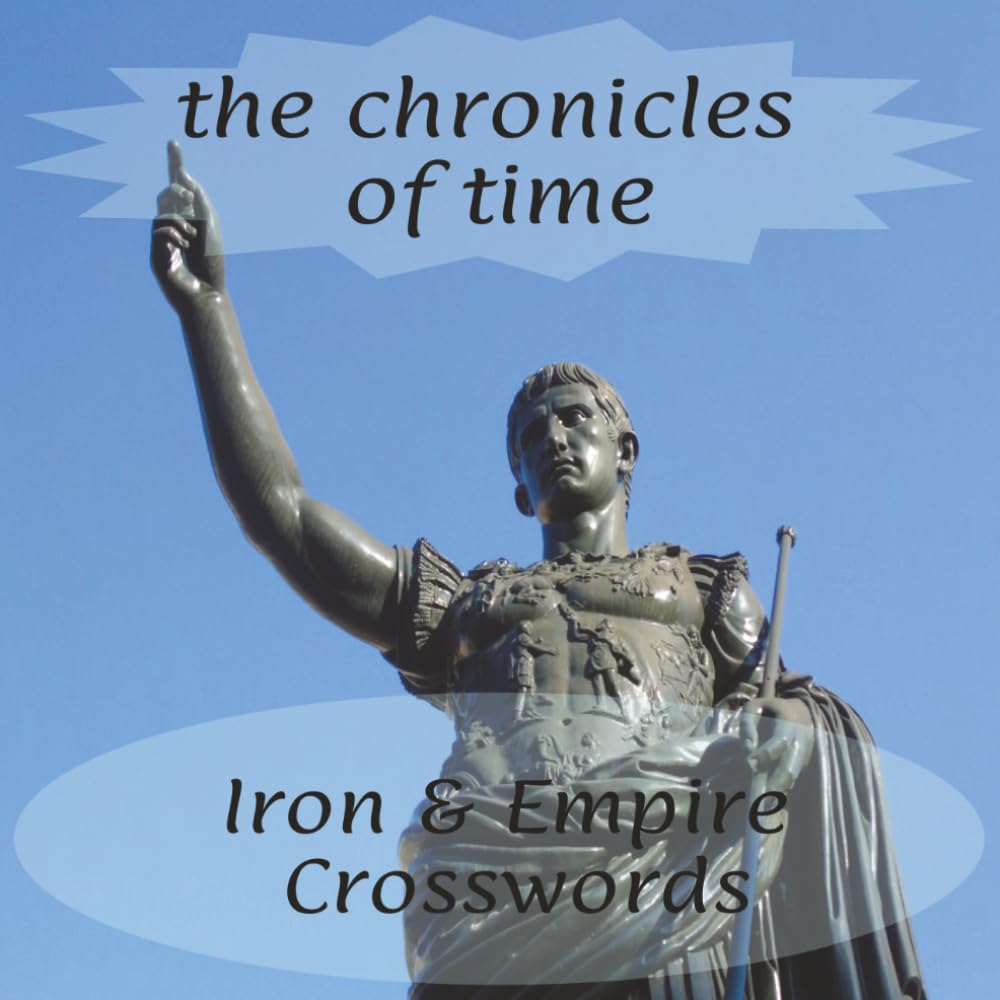 The Chronicles of Time: Iron & Empire: Ancient Rome & Greece Crossword Puzzles: A Collectible Historical Trivia Activity Book for Adults, Mythology Fans, and Avid Solvers