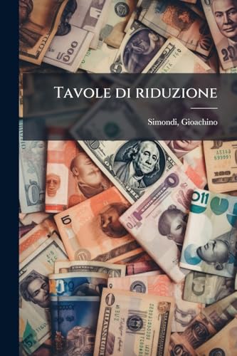 Tavole di riduzione: 1 de' pesi, misure e monete de' paesi più trafficanti, in pesi, misure e monete di Torino ed in quelli del sistema metrico; 2 de' ... de' principali pesi e m... (Italian Edition)