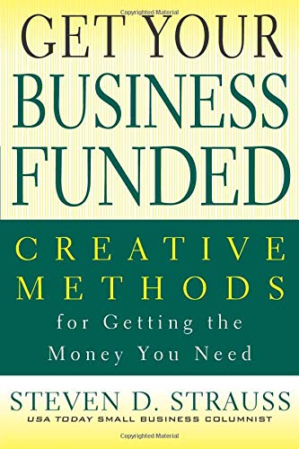 Get Your Business Funded: Creative Methods for Getting the Money You Need