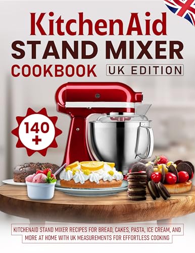 KitchenAid Stand Mixer Cookbook UK Edition: 140+ KitchenAid Stand Mixer Recipes for Bread, Cakes, Pasta, Ice Cream, and More at Home with UK Measurements for Effortless Cooking