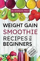 Weight Gain Smoothie Recipes For Beginners: The Complete Guide to Making Simple and Delicious High Calorie, Nutrient-Dense Blends and Shakes for Fast Weight Gain (SMOOTHIES FOR WEIGHT GAIN) B0C47NHMWY Book Cover