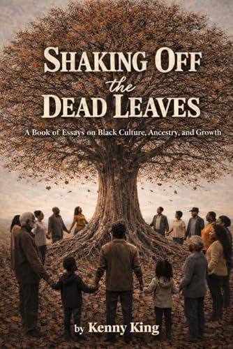 Shaking Off the Dead Leaves: A Book of Essays on Black Culture, Ancestry, and Growth