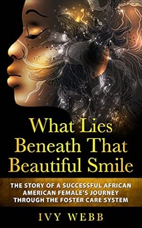 What Lies Beneath That Beautiful Smile: The Story of a Successful African American Female’s Journey Through the Foster Care System
