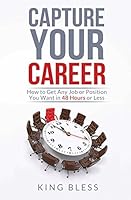 Capture Your Career: How to Get Any Job or Position You Want in 48 Hours or Less 0991070534 Book Cover