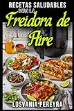  Recetas Saludables Para la Freidora de Aire: Mejora tu salud con toda estas recetas Desayunom Almuerzos, Cena, Snacks, Postres y Mas para hacer en freidora de aire