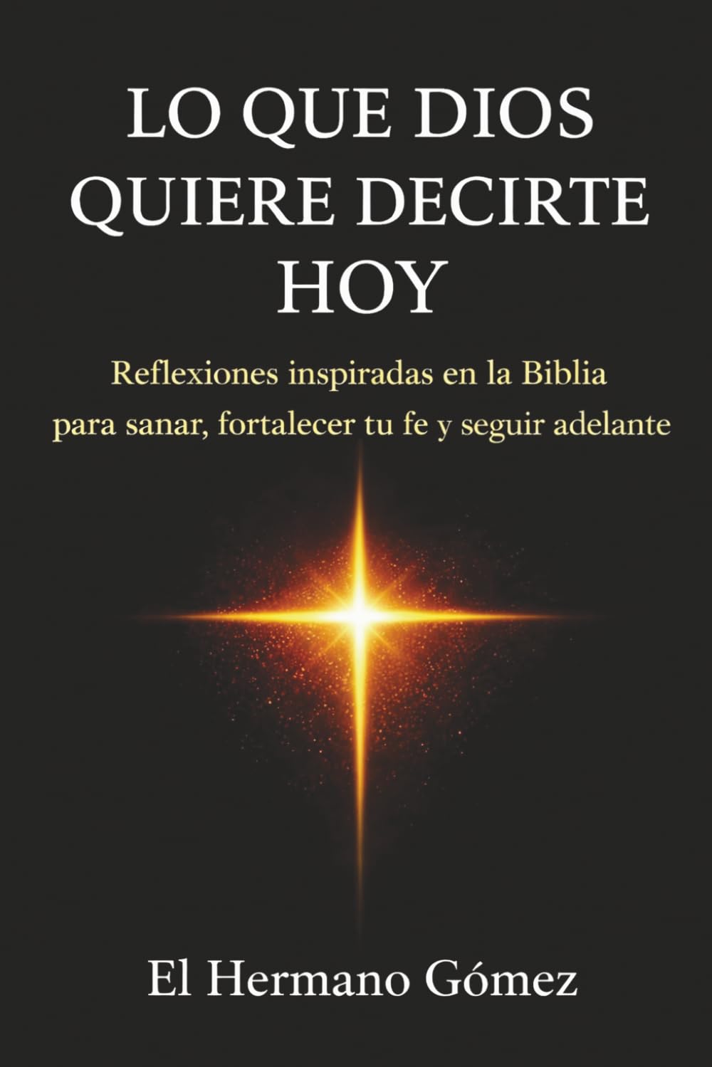 Lo que Dios quiere decirte hoy: Reflexiones inspiradas en la Biblia para sanar, fortalecer tu fe y seguir adelante