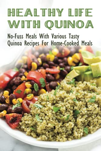 Healthy Life With Quinoa: No-Fuss Meals With Various Tasty Quinoa