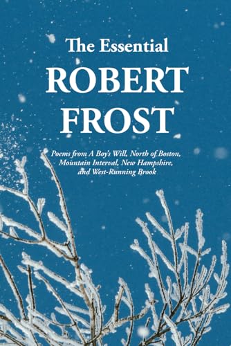 The Essential Robert Frost: Poems from A Boy’s Will, North of Boston, Mountain Interval, New Hampshire, and West-Running Brook