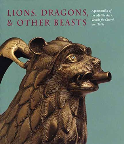 Télécharger Lions, Dragons and Other Beasts – Aquamanillia of the Middle Ages – Vessels for Church and Table Gratuit