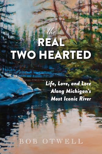 The Real Two Hearted: Life, Love, and Lore Along Michigan’s Most Iconic River