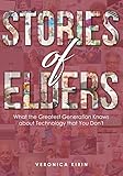 Stories of Elders: What the Greatest Generation Knows about Technology that You Don't