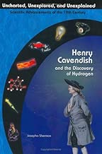 Henry Cavendish & The Discovery Of Hydrogen (Uncharted, Unexplored, & Unexplained) (Uncharted, Unexplored, and Unexplained: Scientific Advancements of the 19th Century)