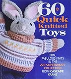 60 Quick Knitted Toys: Fun, Fabulous Knits in the 220 Superwash® Collection from Cascade Yarns®...
