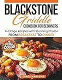 Blackstone Griddle Cookbook For Beginners: Full Page Recipes With Stunning Photos, From BREAKFAST To DINNER