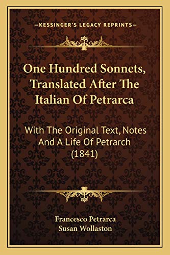 One Hundred Sonnets, Translated After The Italian Of Petrarca: With The Original Text, Notes And A Life Of Petrarch (1841)
