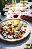 Effortless Summer Bites: 99 5-Ingredient Appetizer Delights